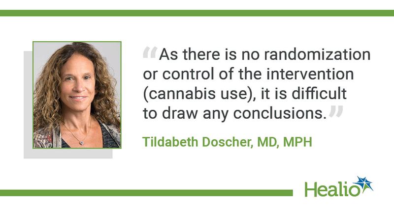 The quote is: As there is no randomization or control of the intervention (cannabis use), it is difficult to draw any conclusions. The source of the quote is Tildabeth Doscher, MD, MPH.