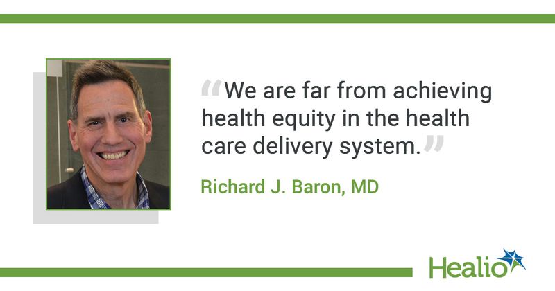 The quote is: "We are far from achieving health equity in the health care delivery system." The source of the quote is:  Richard J. Baron, MD.