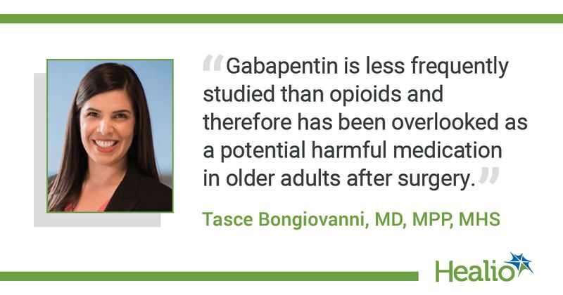 Gabapentin is less frequently studied than opioids and therefore has been overlooked as a potential harmful medication in older adults after surgery." The source of the quote is Tasce Bongiovanni, MD, MPP, MHS. 