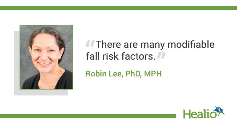 “There are many modifiable fall risk factors.” The source of the quote is: Robin Lee, PhD, MPH.