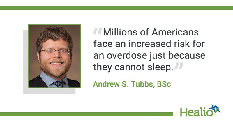 The quote is: "Millions of Americans face an increased risk for an overdose just because they cannot sleep." The source of the quote is Andrew S. Tubbs, BSc.