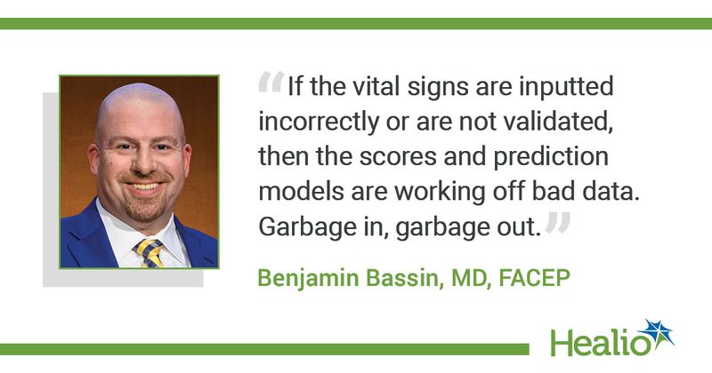 "If the vital signs are inputted incorrectly or are not validated, then the scores and prediction models are working off bad data. Garbage in, garbage out." Benjamin Bassin, MD, FACEP