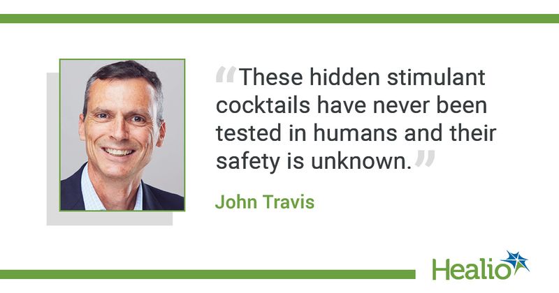 The quote is: These hidden stimulant cocktails have never been tested in humans and their safety is unknown.” The source of the quote is John Travis.