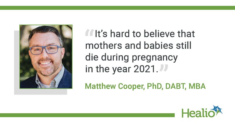 “It’s hard to believe that mothers and babies still die during pregnancy in the year 2021.” Matthew Cooper, PhD, DABT, MBA