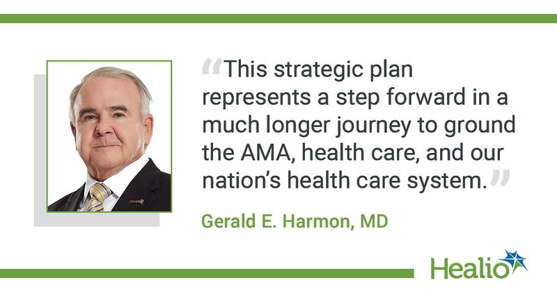 The quote is: “This strategic plan represents a step forward in a much longer journey to ground the AMA, health care, and our nation’s health care system.” The source of the quote is Gerald E. Harmon, MD.