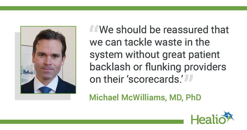 The quote is: “We should be reassured that we can tackle waste in the system without great patient backlash or flunking providers on their ‘scorecards.'" The source of the quote is Michael McWilliams, MD, PhD.