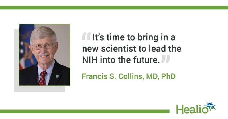 An infographic with a quote that reads: It’s time to bring in a new scientist to lead the NIH into the future. The source of the quote is: Francis S. Collins, MD, PhD. 