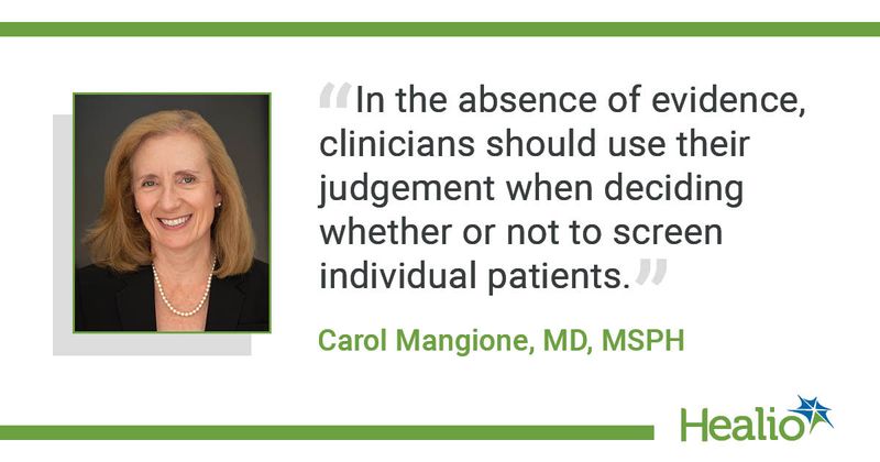 The quote is: “In the absence of evidence, clinicians should use their judgement when deciding whether  or not to screen individual patients.” The source of the quote is: Carol Mangione, MD, MSPH. 