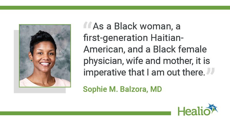 Balzora quote: As a Black woman, a first-generation Haitian-American, and a Black female physician, wife and mother, it is imperative that I am out there with my power 