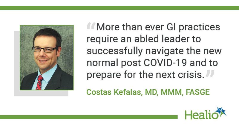 “More than ever GI practices require an abled leader to successfully navigate the new normal post COVID-19 and to prepare for the next crisis.” Costas Kefalas, MD, MMM, FASGE