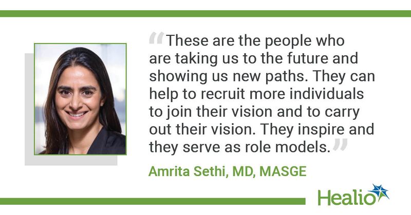 “These are the people who are taking us to the future and showing us new paths. They can help to recruit more individuals to join their vision and to carry out their vision. They inspire and they serve as role models.” Amrita Sethi, MD, MASGE