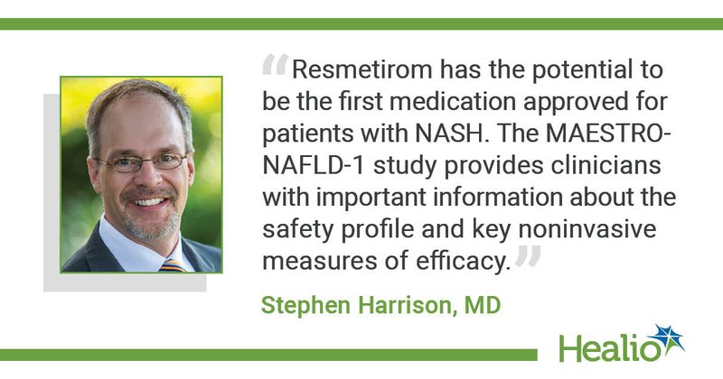 “Resmetirom has the potential to be the first medication approved for patients with NASH. The MAESTRO-NAFLD-1 study provides clinicians with important information about the safety profile and key noninvasive measures of efficacy.” Stephen Harrison, MD