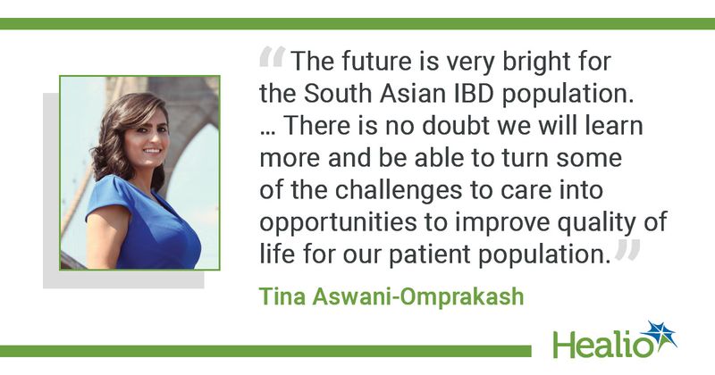 “The future is very bright for the South Asian IBD population. … There is no doubt we will learn more and be able to turn some of the challenges to care into opportunities to improve quality of life for our patient population.” Tina Aswani-Omprakash