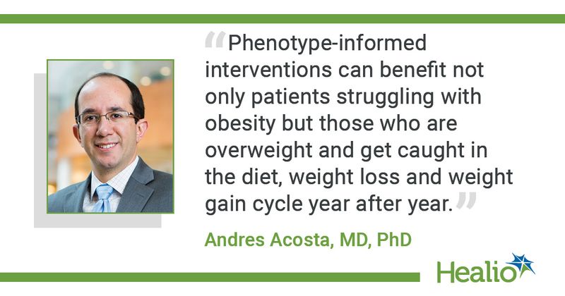 “Phenotype-informed interventions can benefit not only patients struggling with obesity but those who are overweight and get caught in the diet, weight loss and weight gain cycle year after year," said Andres Acosta, MD, PhD.