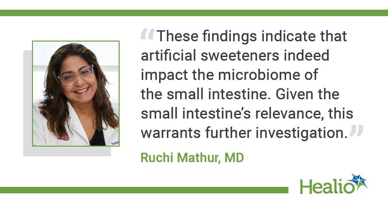 “These findings indicate that artificial sweeteners indeed impact the microbiome of the small intestine. Given the small intestine’s relevance, this warrants further investigation,” said Ruchi Mathur, MD.