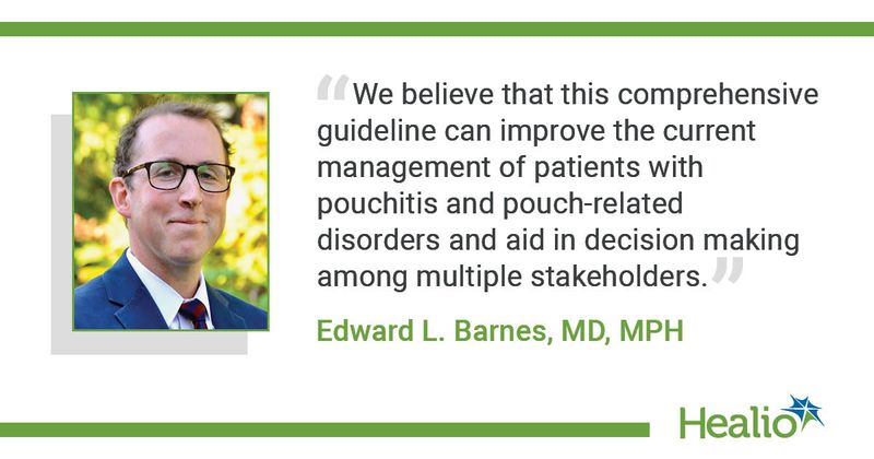 We believe that this comprehensive guideline can improve the current management of patients with pouchitis and pouch-related disorders and aid in decision making among multiple stakeholders.” Edward L. Barnes, MD, MPH