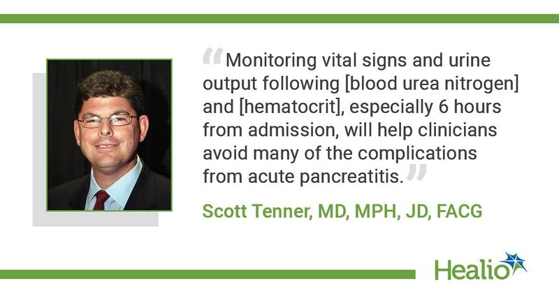 “Monitoring vital signs and urine output following [blood urea nitrogen] and [hematocrit], especially 6 hours from admission, will help clinicians avoid many of the complications from acute pancreatitis.” Scott Tenner, MD, MPH, JD, FACG