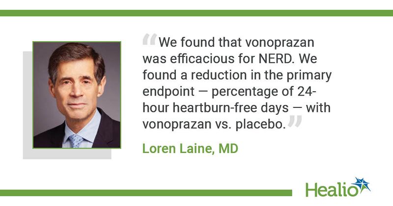 “We found that vonoprazan was efficacious for NERD. We found a reduction in the primary endpoint — percentage of 24-hour heartburn-free days — with vonoprazan vs. placebo.” – Loren Laine, MD