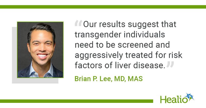 "Our results suggest that transgender individuals need to be screened and aggressively treated for risk factors of liver disease.” Brian P. Lee, MD, MAS,