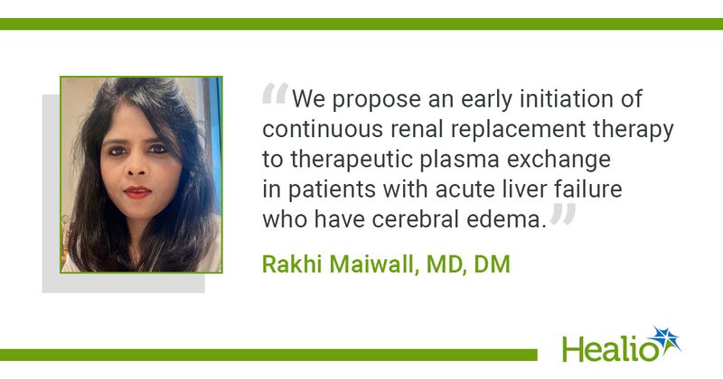 “We propose an early initiation of continuous renal replacement therapy to therapeutic plasma exchange in patients with acute liver failure who have cerebral edema.” Rakhi Maiwall, MD, DM