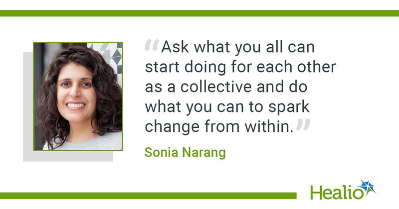 “Ask what you all can start doing for each other as a collective and do what you can to spark change from within.” Sonia Narang