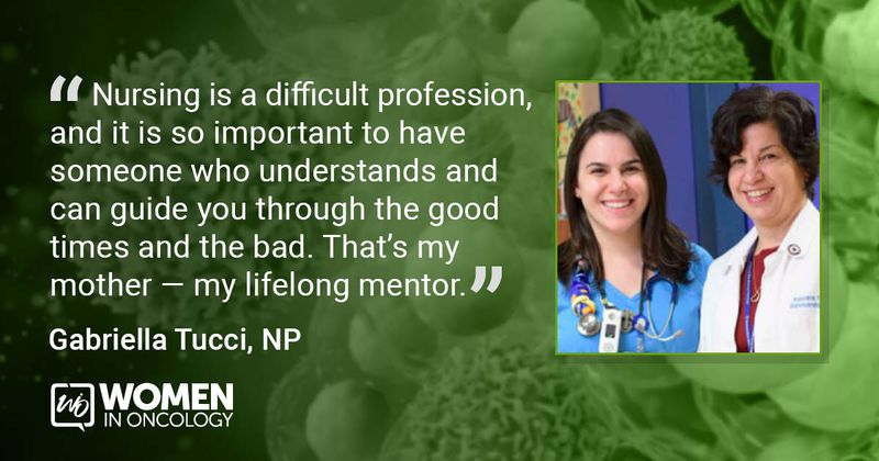 Quote from Gabriella Tucci, NP - "Nursing is a difficult profession, and it is so important to have someone who understands and can guide you through the good times and the bad. That's my mother - my lifelong mentor."