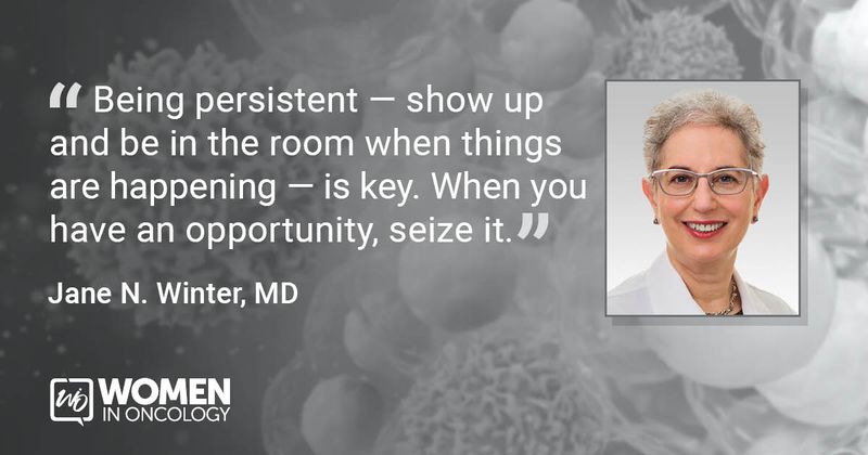 “Being persistent — show up and be in the room when things are happening — is key. When you have an opportunity, seize it.” - Jane N. Winter, MD