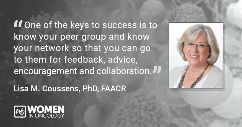 “One of the keys to success is to know your peer group and know your network so that you can go to them for feedback, advice, encouragement and collaboration.” - Lisa M. Coussens, PhD, FAACR