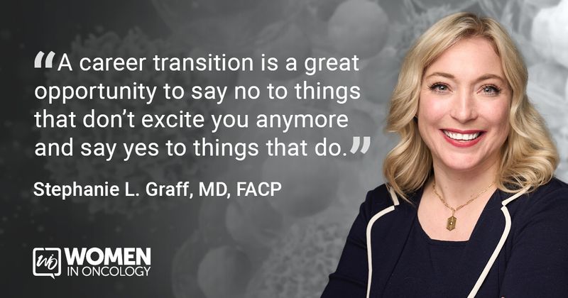 “A career transition is a great opportunity to say no to things that don't excite you anymore and say yes to things that do.” Stephanie L. Graff, MD, FACP