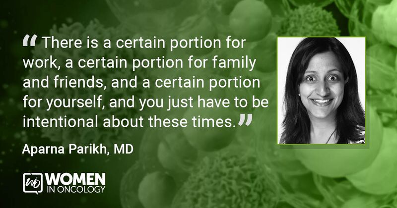 “There is a certain portion for work, a certain portion for family and friends, and a certain portion for yourself, and you just have to be intentional about these times.” - Aparna Parikh, MD