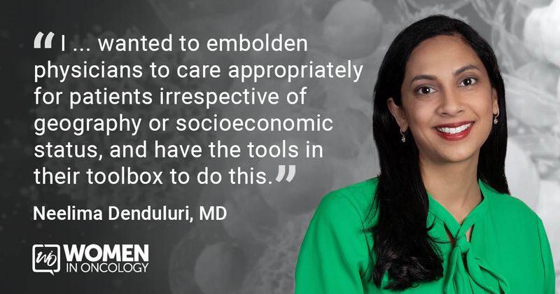 “I ... wanted to embolden physicians to care appropriately for patients irrespective of geography or socioeconomic status, and have the tools in their toolbox to do this.” - Neelima Denduluri, MD