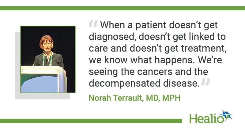 “When a patient doesn’t get diagnosed, doesn’t get linked to care and doesn’t get treatment, we know what happens. We’re seeing the cancers and the decompensated disease.” - Norah Terrault