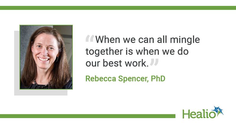 "When we can all mingle together is when we do our best work." Rebecca Spencer, PhD