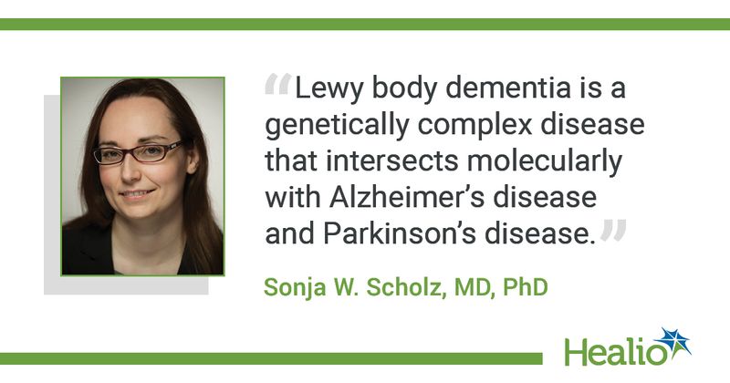 “Lewy body dementia is a genetically complex disease that intersects molecularly with Alzheimer’s disease and Parkinson’s disease.” Sonja W. Scholz, MD, PhD