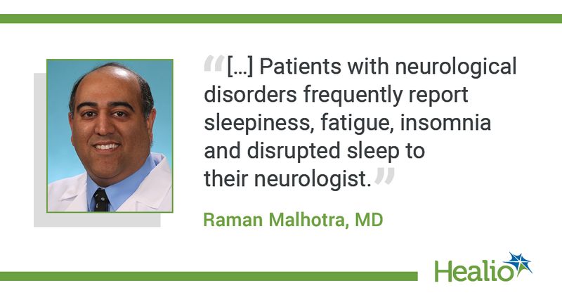 "[...] Patients with neurological disorders frequently report slepiness, fatigue, insomnia and disrupted sleep to their neurologist." - Raman Malhotra, MD.