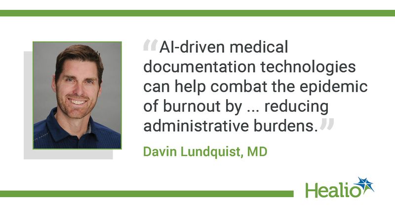 "AI-driven medical documentation technologies can help combat the epidemic of burnout by reducing administrative burdens." Davin Lundquist, MD 