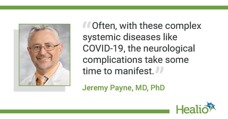 "Often, with these complex systemic diseases like COVID-19, the neurological complications take some time to manifest." Jeremy Payne MD, PhD