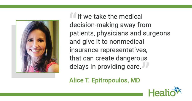 “If we take the medical decision-making away from patients, physicians and surgeons and give it to nonmedical insurance representatives, that can create dangerous delays in providing care.