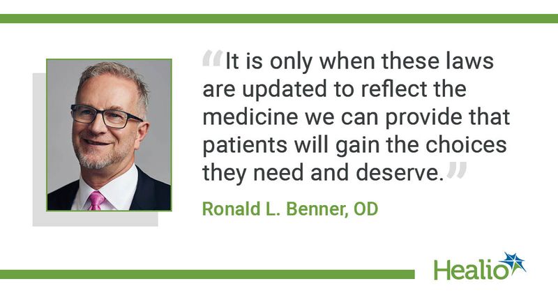 "It is only when these laws are updated to reflect the medicine we can provide that patients will gain the choices they need and deserve.” Ronald L. Benner, OD