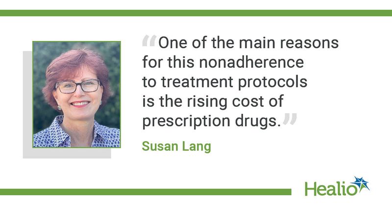 “One of the main reasons for this nonadherence to treatment protocols is the rising cost of prescription drugs.” Susan Lang