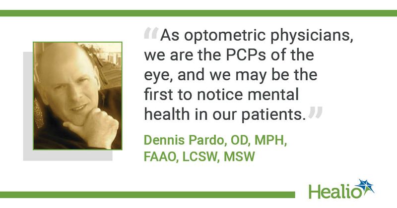 As optometric physicians, we are the PCPs of the eye and we may be the first to notice mental health in our patients." Dennis Pardo, OD, MPH, FAAO, LCSW, MSW