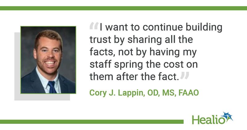 "I want to continue building trust by sharing all the facts, not by having my staff spring the cost on them after the fact." Cory J. Lappin, OD, MS, FAAO