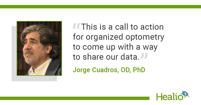 “This is a call to action for organized optometry to come up with a way to share our data.” Jorge Cuadros, OD, PhD 