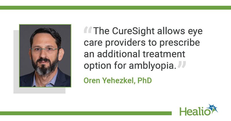 “The CureSight allows eye care providers to prescribe an additional treatment option for amblyopia.” Oren Yehezkel, PhD