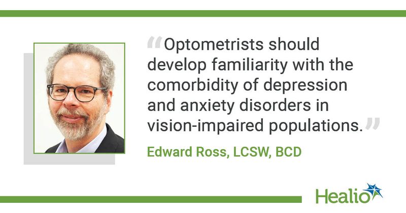 “Optometrists should develop familiarity with the comorbidity of depression and anxiety disorders in vision-impaired populations.” Edward Ross, LCSW, BCD