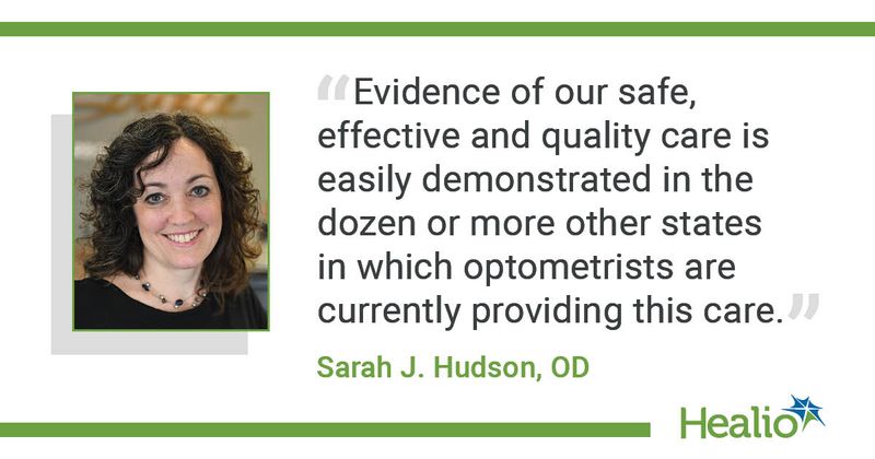 “Evidence of our safe, effective and quality care is easily demonstrated in the dozen or more other states in which optometrists are currently providing this care.” Sarah J. Hudson, OD