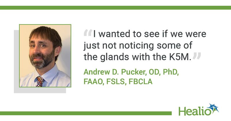 "I wanted to see if we were just not noticing some of the glands with the K5M." Andrew D. Pucker, OD, PhD, FAAO, FSLS, FBCLA