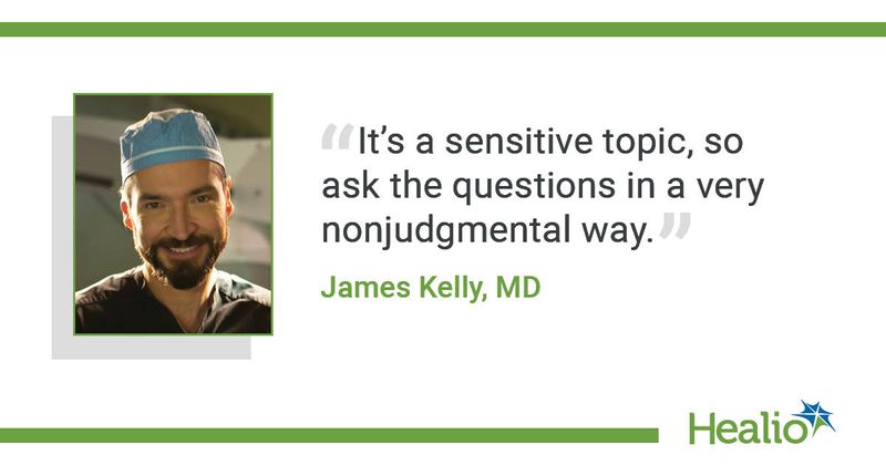 “It’s a sensitive topic, so ask the questions in a very nonjudgmental way.” James Kelly, MD