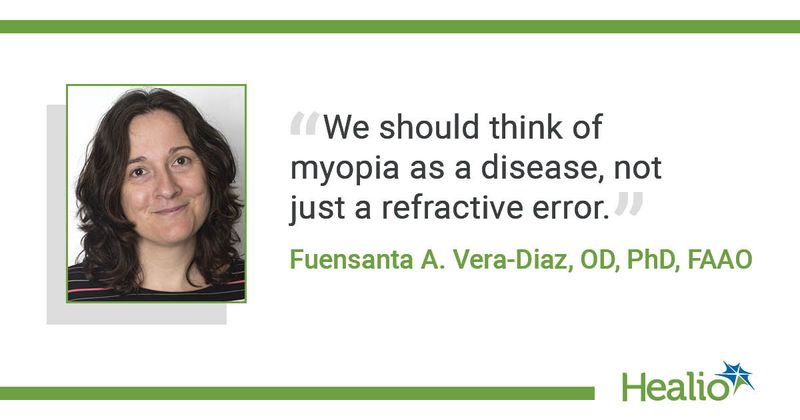 “We should think of myopia as a disease, not just a refractive error.” Fuensanta A. Vera-Diaz, OD, PhD, FAAO