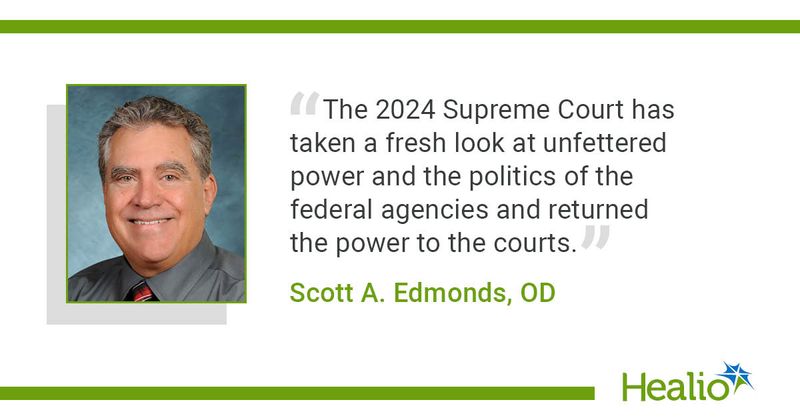 "The 2024 Supreme Court has taken a fresh look at unfettered power and the politics of the federal agencies and returned the power to the courts." Scott A. Edmonds, OD